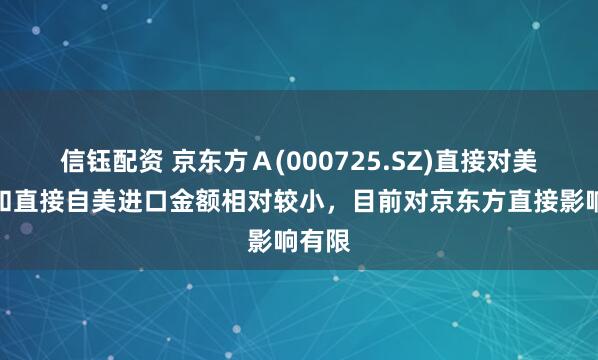 信钰配资 京东方Ａ(000725.SZ)直接对美出口和直接自美进口金额相对较小，目前对京东方直接影响有限
