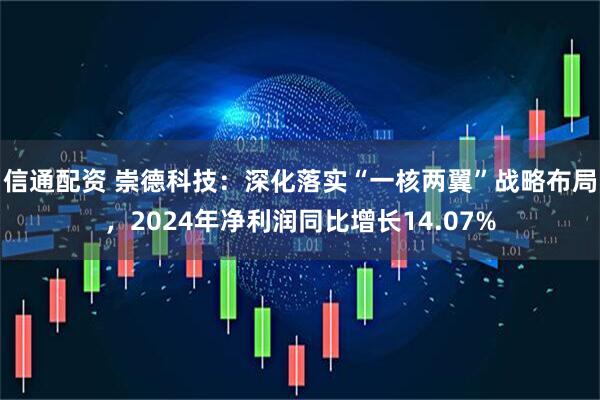 信通配资 崇德科技：深化落实“一核两翼”战略布局，2024年净利润同比增长14.07%