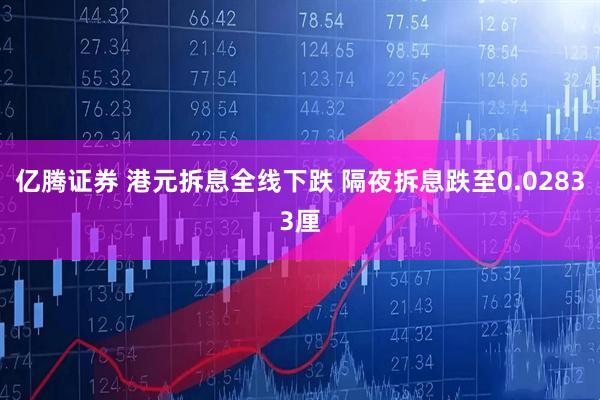 亿腾证券 港元拆息全线下跌 隔夜拆息跌至0.02833厘