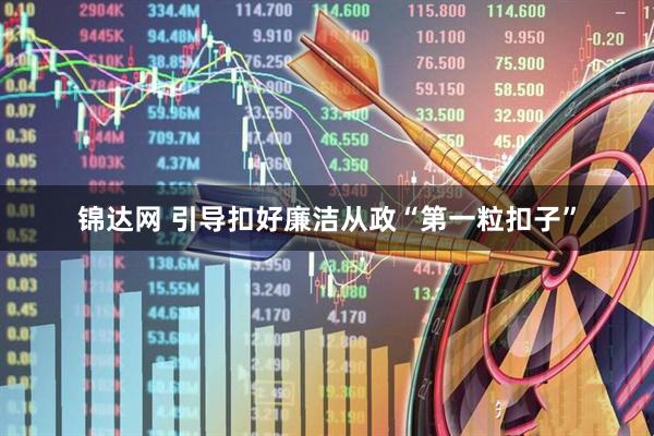 锦达网 引导扣好廉洁从政“第一粒扣子”
