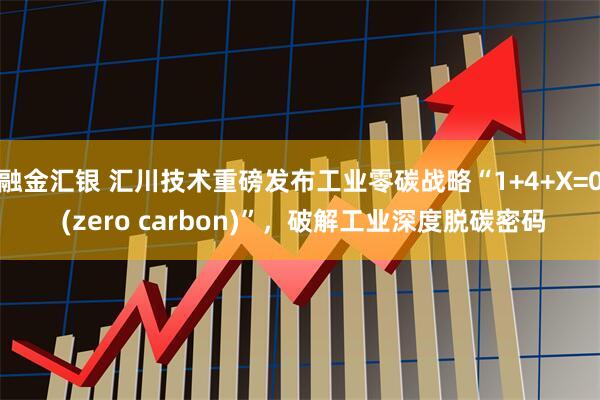 融金汇银 汇川技术重磅发布工业零碳战略“1+4+X=0 (zero carbon)”，破解工业深度脱碳密码