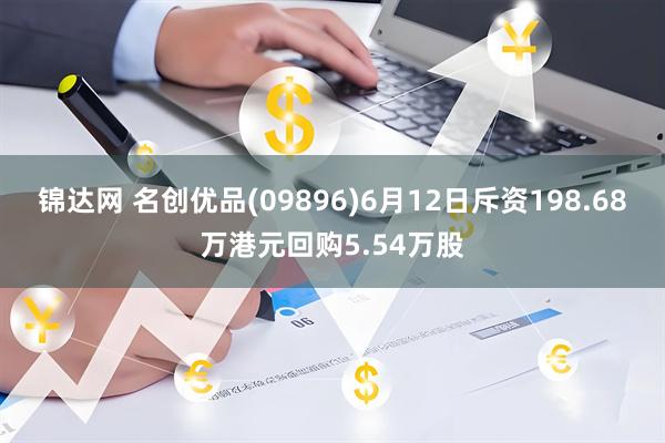 锦达网 名创优品(09896)6月12日斥资198.68万港元回购5.54万股