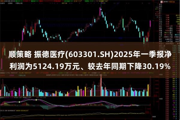 顺策略 振德医疗(603301.SH)2025年一季报净利润为5124.19万元、较去年同期下降30.19%