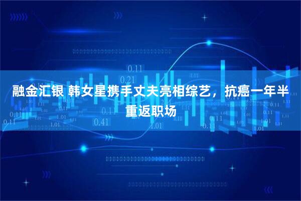 融金汇银 韩女星携手丈夫亮相综艺，抗癌一年半重返职场